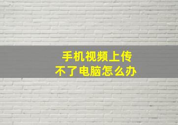 手机视频上传不了电脑怎么办