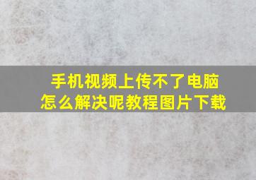 手机视频上传不了电脑怎么解决呢教程图片下载