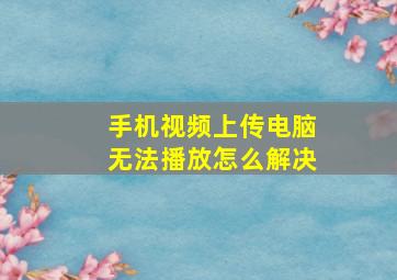 手机视频上传电脑无法播放怎么解决