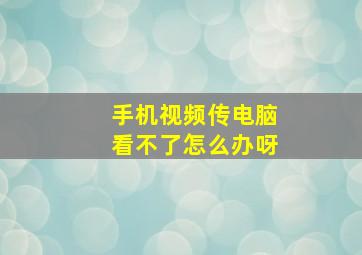 手机视频传电脑看不了怎么办呀