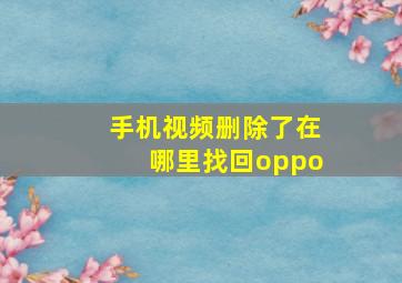 手机视频删除了在哪里找回oppo