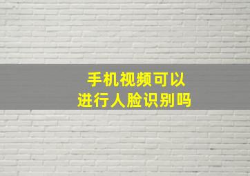 手机视频可以进行人脸识别吗