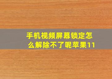 手机视频屏幕锁定怎么解除不了呢苹果11