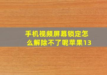 手机视频屏幕锁定怎么解除不了呢苹果13