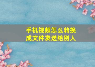 手机视频怎么转换成文件发送给别人