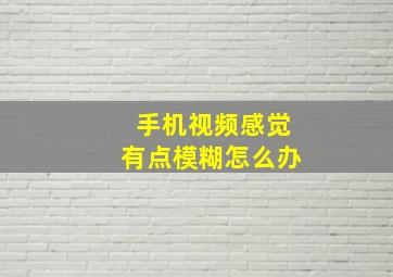 手机视频感觉有点模糊怎么办