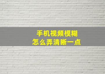 手机视频模糊怎么弄清晰一点