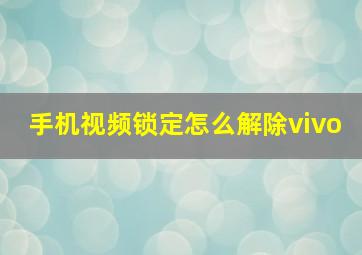 手机视频锁定怎么解除vivo