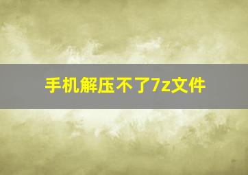 手机解压不了7z文件