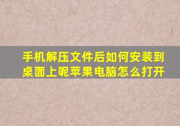 手机解压文件后如何安装到桌面上呢苹果电脑怎么打开