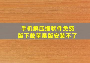 手机解压缩软件免费版下载苹果版安装不了