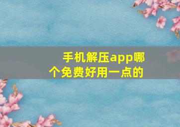 手机解压app哪个免费好用一点的