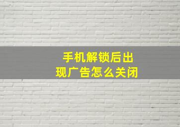 手机解锁后出现广告怎么关闭