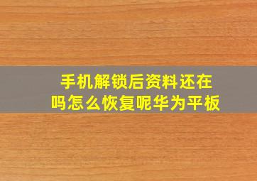 手机解锁后资料还在吗怎么恢复呢华为平板