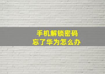 手机解锁密码忘了华为怎么办