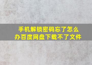 手机解锁密码忘了怎么办百度网盘下载不了文件