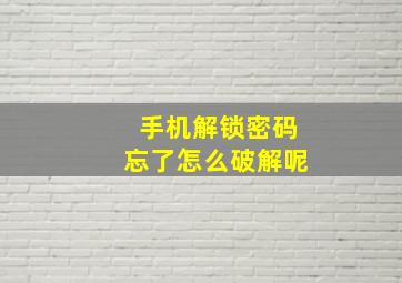 手机解锁密码忘了怎么破解呢