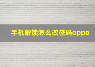 手机解锁怎么改密码oppo