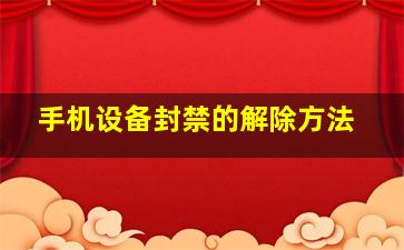 手机设备封禁的解除方法