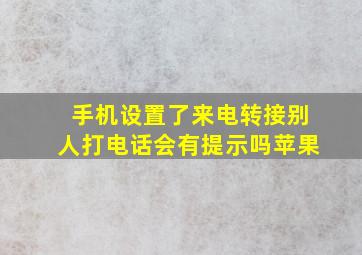 手机设置了来电转接别人打电话会有提示吗苹果