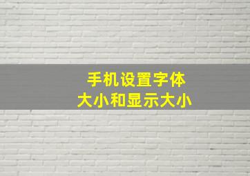 手机设置字体大小和显示大小