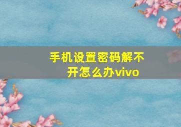 手机设置密码解不开怎么办vivo