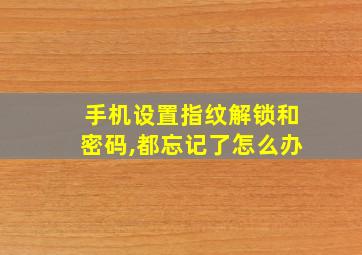 手机设置指纹解锁和密码,都忘记了怎么办