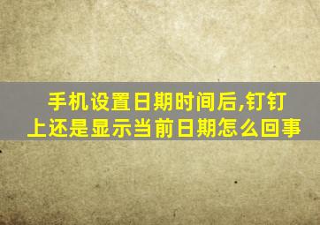 手机设置日期时间后,钉钉上还是显示当前日期怎么回事