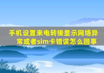 手机设置来电转接显示网络异常或者sim卡错误怎么回事