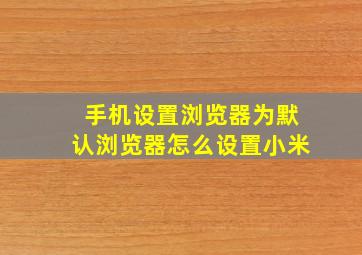 手机设置浏览器为默认浏览器怎么设置小米