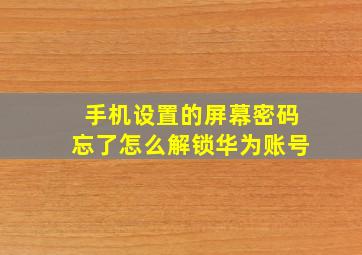 手机设置的屏幕密码忘了怎么解锁华为账号