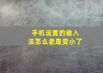 手机设置的输入法怎么老是变小了