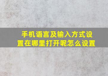 手机语言及输入方式设置在哪里打开呢怎么设置