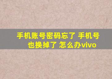 手机账号密码忘了 手机号也换掉了 怎么办vivo