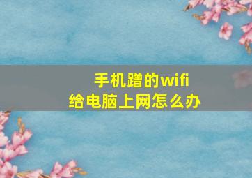 手机蹭的wifi给电脑上网怎么办