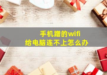 手机蹭的wifi给电脑连不上怎么办