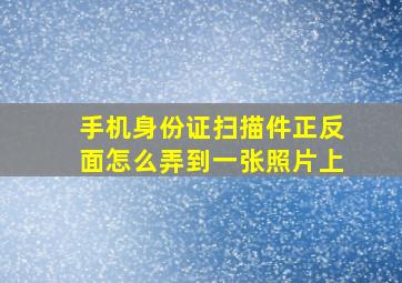 手机身份证扫描件正反面怎么弄到一张照片上