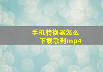 手机转换器怎么下载歌到mp4