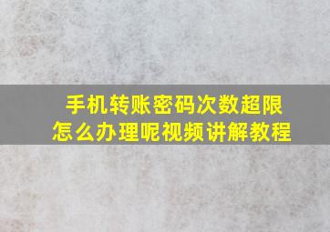 手机转账密码次数超限怎么办理呢视频讲解教程