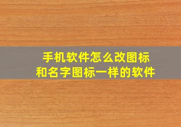 手机软件怎么改图标和名字图标一样的软件