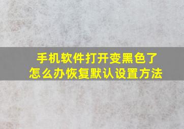 手机软件打开变黑色了怎么办恢复默认设置方法