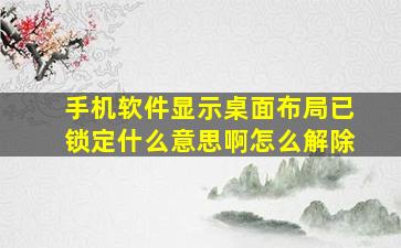 手机软件显示桌面布局已锁定什么意思啊怎么解除