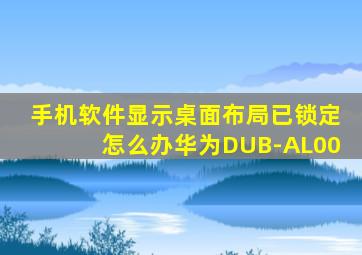 手机软件显示桌面布局已锁定怎么办华为DUB-AL00