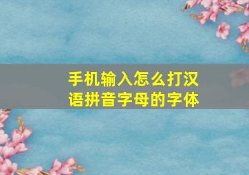 手机输入怎么打汉语拼音字母的字体