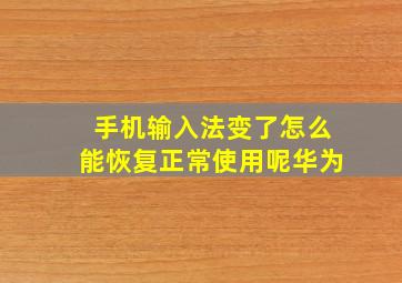 手机输入法变了怎么能恢复正常使用呢华为