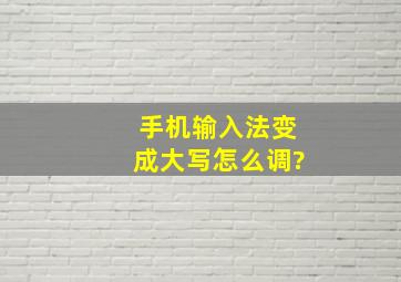 手机输入法变成大写怎么调?