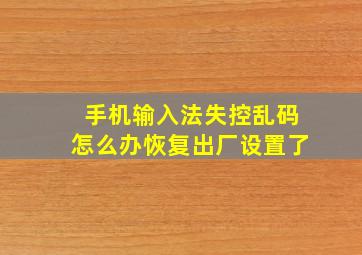 手机输入法失控乱码怎么办恢复出厂设置了