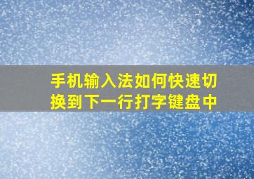 手机输入法如何快速切换到下一行打字键盘中