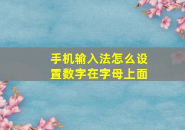 手机输入法怎么设置数字在字母上面