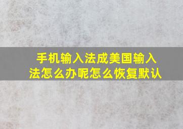 手机输入法成美国输入法怎么办呢怎么恢复默认